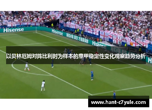 以贝林厄姆对阵比利时为样本的意甲稳定性变化观察趋势分析 以贝林厄姆对阵比利时为样本的意甲稳定性变化观察趋势分析