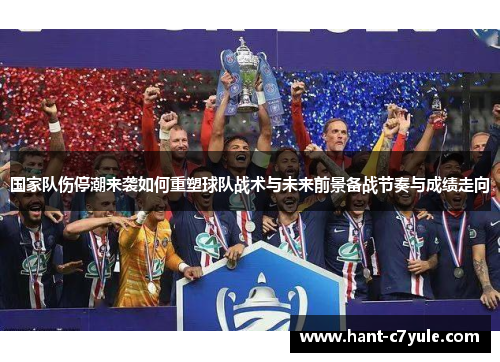 国家队伤停潮来袭如何重塑球队战术与未来前景备战节奏与成绩走向 国家队伤停潮来袭如何重塑球队战术与未来前景备战节奏与成绩走向