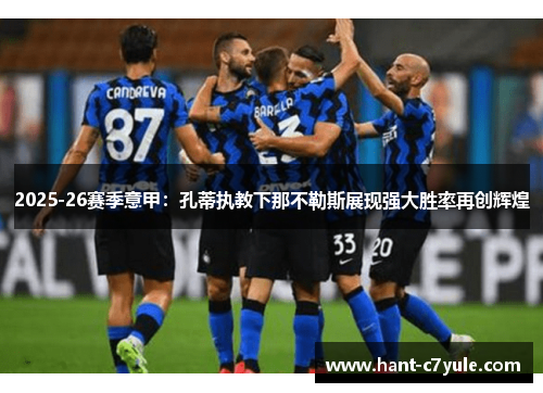 2025-26赛季意甲:孔蒂执教下那不勒斯展现强大胜率再创辉煌 2025-26赛季意甲:孔蒂执教下那不勒斯展现强大胜率再创辉煌