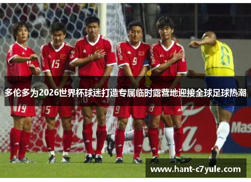 多伦多为2026世界杯球迷打造专属临时露营地迎接全球足球热潮 多伦多为2026世界杯球迷打造专属临时露营地迎接全球足球热潮