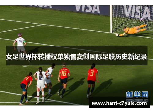 女足世界杯转播权单独售卖创国际足联历史新纪录 女足世界杯转播权单独售卖创国际足联历史新纪录