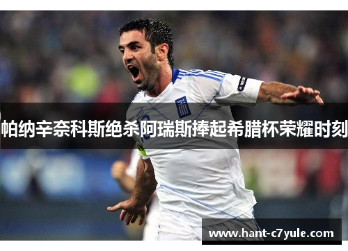 帕纳辛奈科斯绝杀阿瑞斯捧起希腊杯荣耀时刻 帕纳辛奈科斯绝杀阿瑞斯捧起希腊杯荣耀时刻
