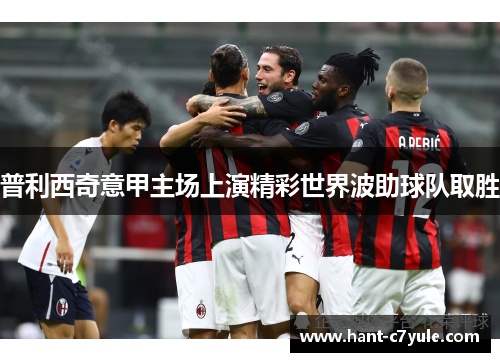 普利西奇意甲主场上演精彩世界波助球队取胜