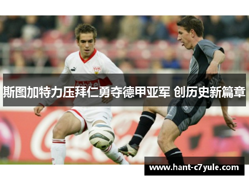 斯图加特力压拜仁勇夺德甲亚军 创历史新篇章 斯图加特力压拜仁勇夺德甲亚军 创历史新篇章