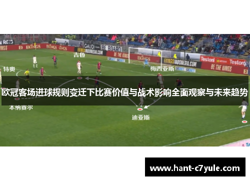 欧冠客场进球规则变迁下比赛价值与战术影响全面观察与未来趋势 欧冠客场进球规则变迁下比赛价值与战术影响全面观察与未来趋势