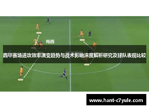 西甲赛场进攻效率演变趋势与战术影响深度解析研究及球队表现比较