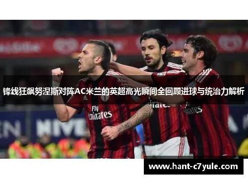 锋线狂飙努涅斯对阵AC米兰的英超高光瞬间全回顾进球与统治力解析