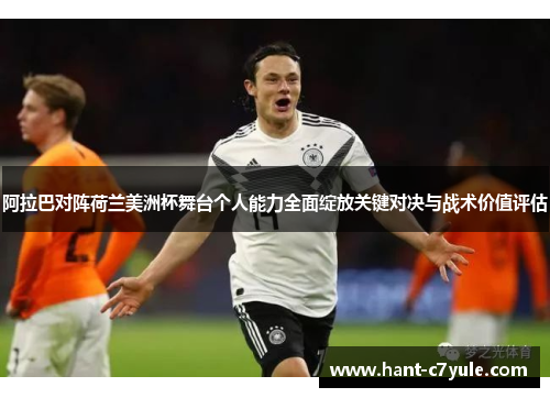阿拉巴对阵荷兰美洲杯舞台个人能力全面绽放关键对决与战术价值评估