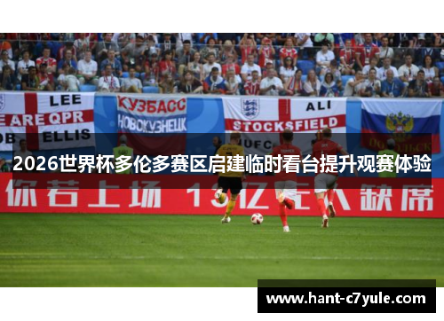 2026世界杯多伦多赛区启建临时看台提升观赛体验