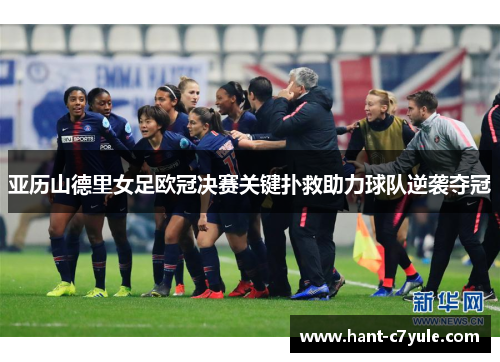 亚历山德里女足欧冠决赛关键扑救助力球队逆袭夺冠