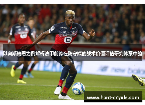 以奥斯梅恩为例解析法甲前锋在防守端的战术价值评估研究体系中的