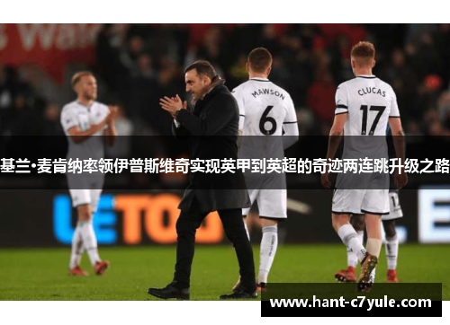 基兰·麦肯纳率领伊普斯维奇实现英甲到英超的奇迹两连跳升级之路