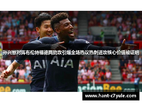 孙兴慜对阵布伦特福德两助攻引爆全场热议热刺进攻核心价值被证明