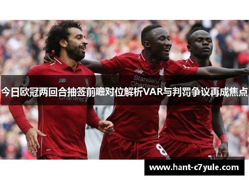 今日欧冠两回合抽签前瞻对位解析VAR与判罚争议再成焦点 今日欧冠两回合抽签前瞻对位解析VAR与判罚争议再成焦点