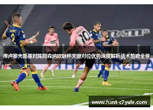 库卢塞夫斯基对阵阿森纳欧联杯关键对位优势深度解析战术前瞻全景 库卢塞夫斯基对阵阿森纳欧联杯关键对位优势深度解析战术前瞻全景