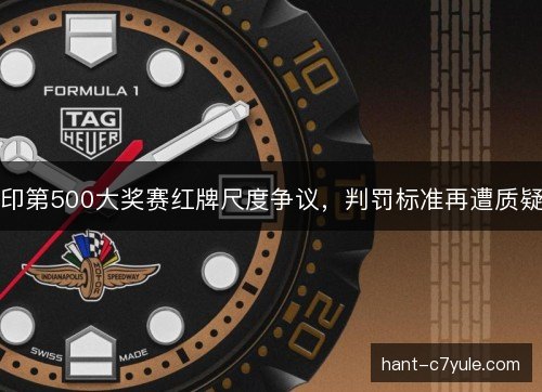 印第500大奖赛红牌尺度争议，判罚标准再遭质疑