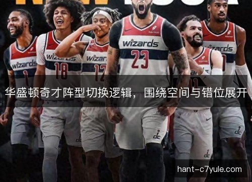 华盛顿奇才阵型切换逻辑,围绕空间与错位展开 华盛顿奇才阵型切换逻辑,围绕空间与错位展开